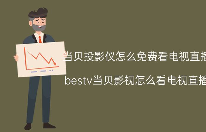 当贝投影仪怎么免费看电视直播 bestv当贝影视怎么看电视直播？